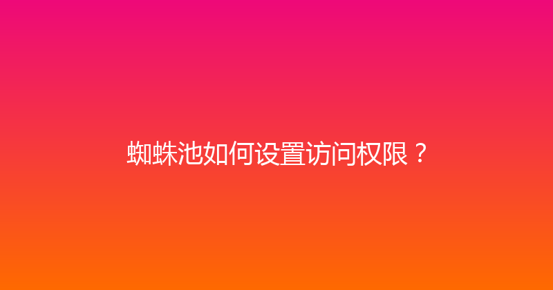 蜘蛛池如何设置访问权限？ 封面图