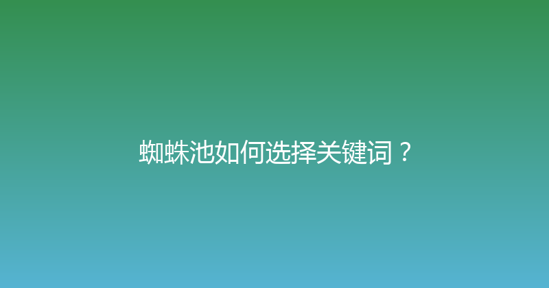 蜘蛛池如何选择关键词？ 封面图