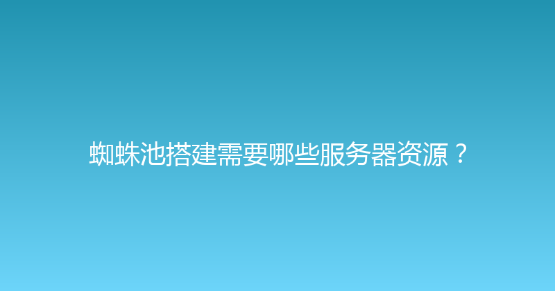 蜘蛛池搭建需要哪些服务器资源？ 封面图