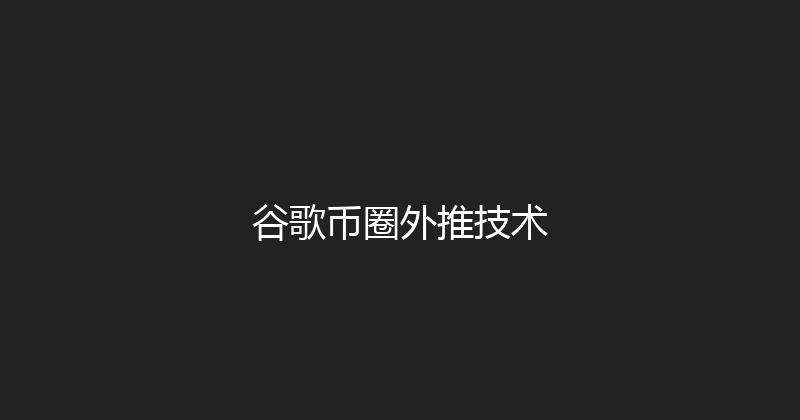 谷歌币圈外推技术 封面图