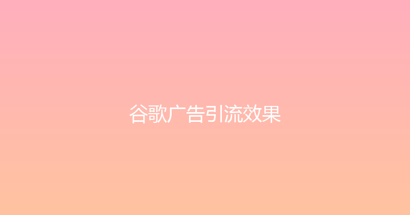 谷歌广告引流效果 封面图