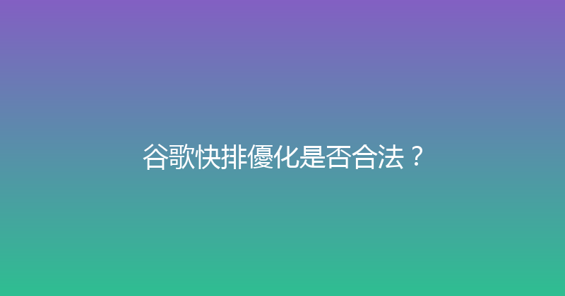 谷歌快排優化是否合法？ 封面图