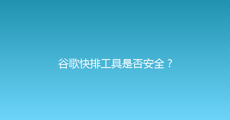 谷歌快排工具是否安全？ 封面图