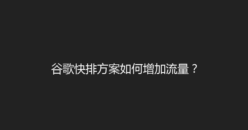 谷歌快排方案如何增加流量？ 封面图