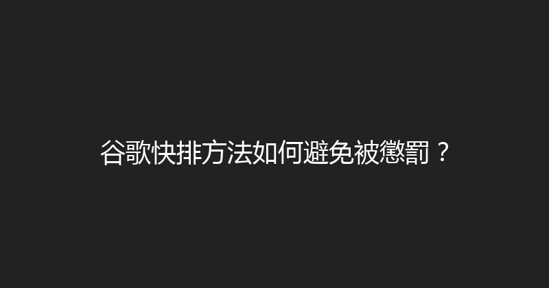 谷歌快排方法如何避免被懲罰？ 封面图