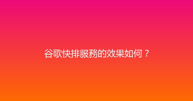 谷歌快排服務的效果如何？ 封面图