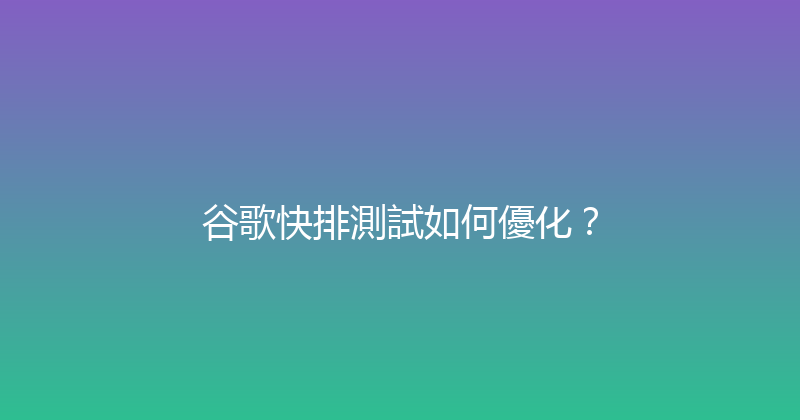 谷歌快排測試如何優化？ 封面图