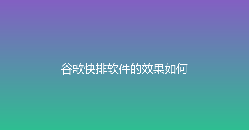 谷歌快排软件的效果如何 封面图