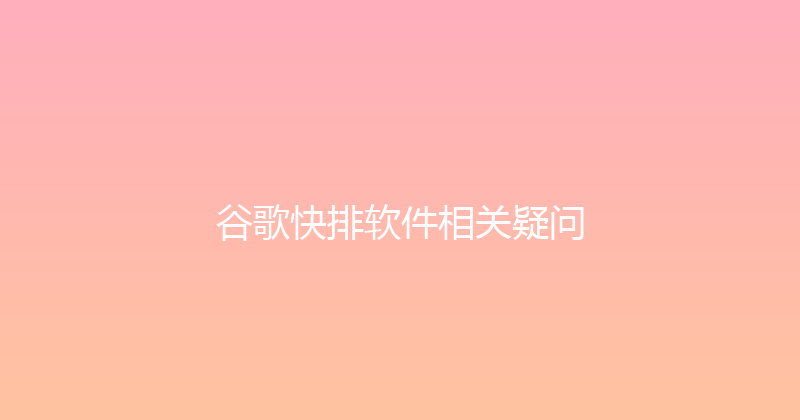 谷歌快排软件相关疑问 封面图