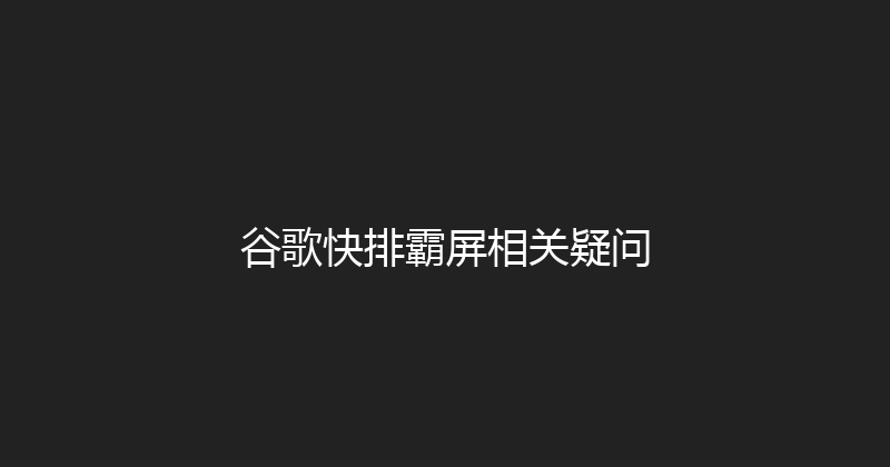 谷歌快排霸屏相关疑问 封面图