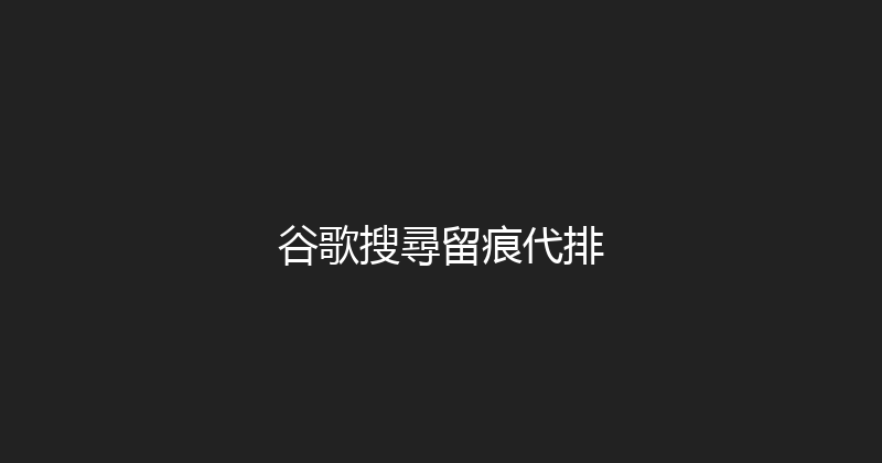 谷歌搜尋留痕代排 封面图