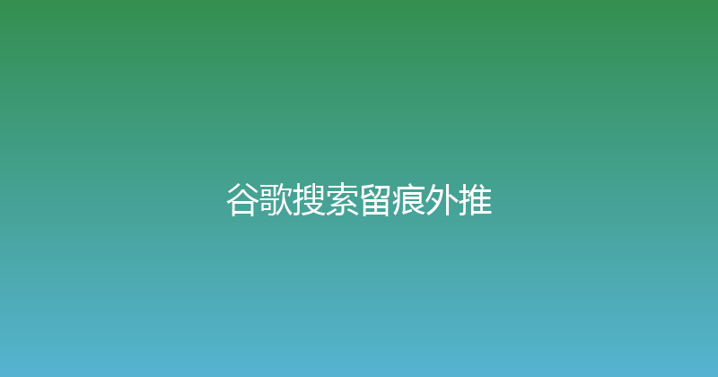 谷歌搜索留痕外推 封面图