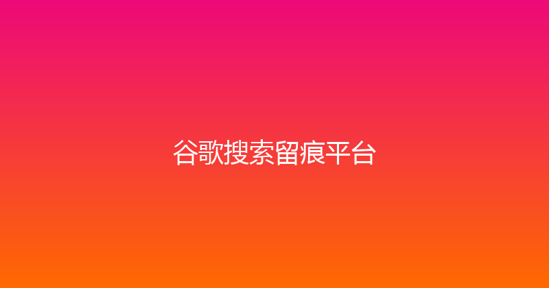 谷歌搜索留痕平台 封面图