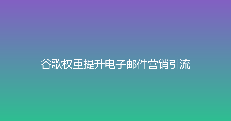 谷歌权重提升电子邮件营销引流 封面图
