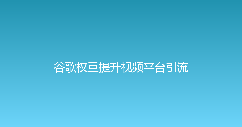 谷歌权重提升视频平台引流 封面图