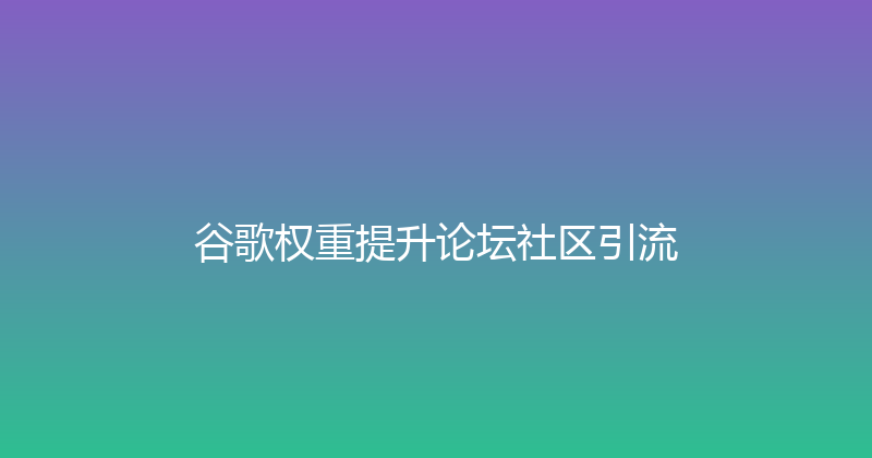 谷歌权重提升论坛社区引流 封面图