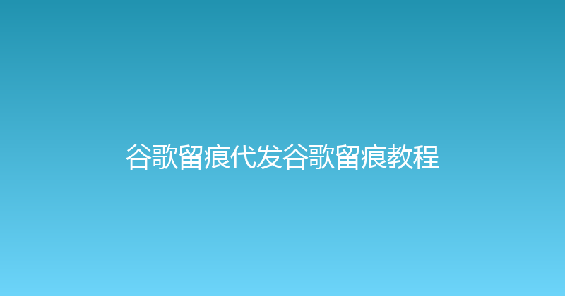 谷歌留痕代发谷歌留痕教程 封面图