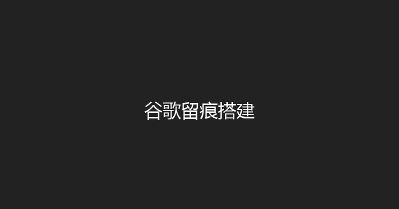 谷歌留痕搭建 封面图