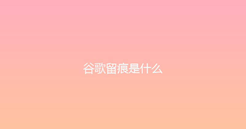 谷歌留痕是什么 封面图