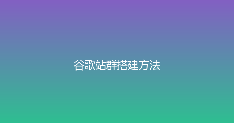 谷歌站群搭建方法 封面图