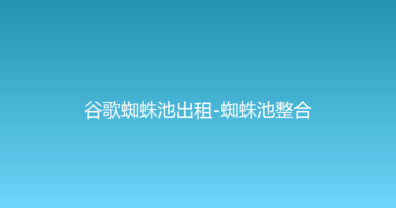 谷歌蜘蛛池出租-蜘蛛池整合 封面图