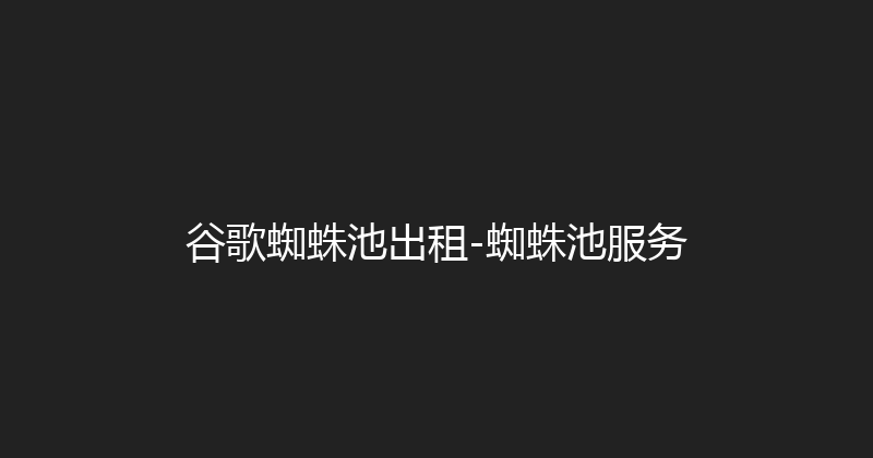 谷歌蜘蛛池出租-蜘蛛池服务 封面图