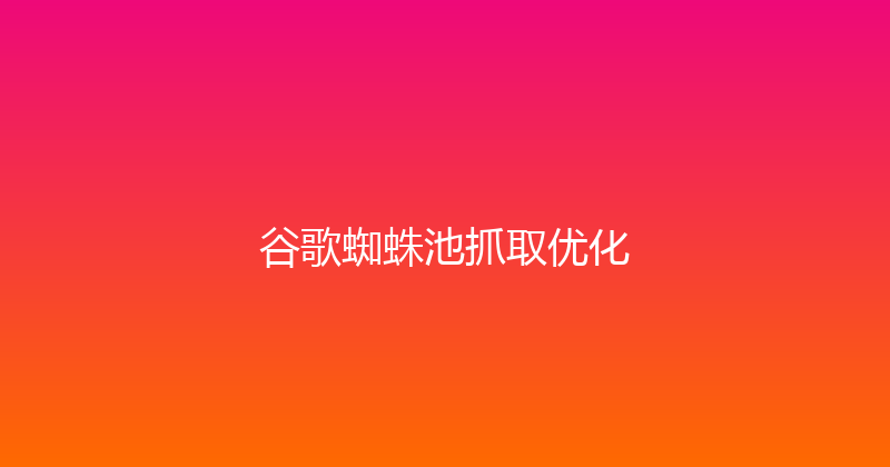 谷歌蜘蛛池抓取优化 封面图