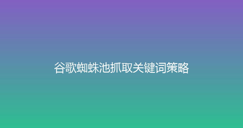 谷歌蜘蛛池抓取关键词策略 封面图
