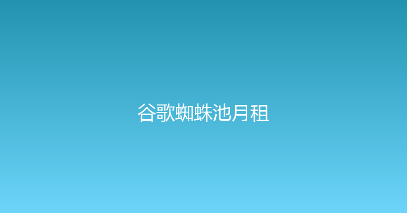 谷歌蜘蛛池月租 封面图