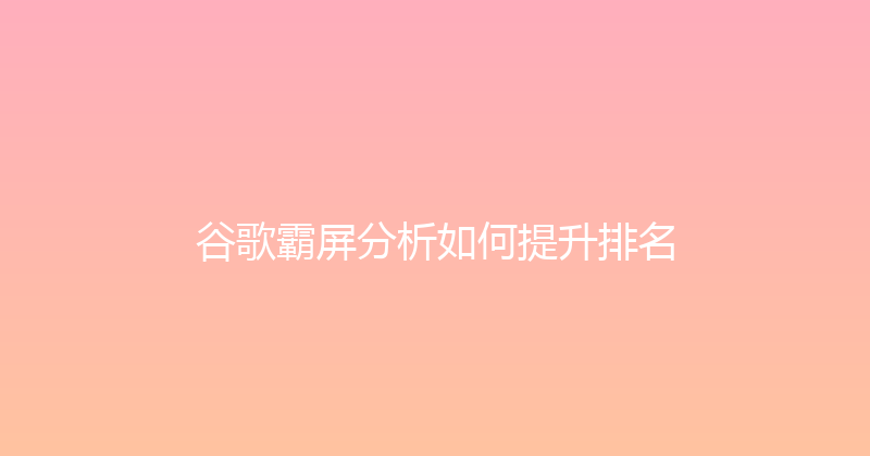 谷歌霸屏分析如何提升排名 封面图