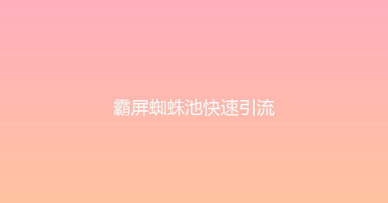 霸屏蜘蛛池快速引流 封面图