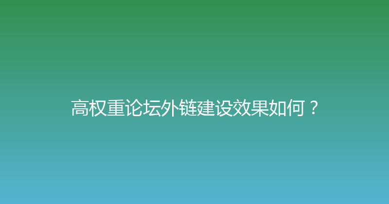 高权重论坛外链建设效果如何？ 封面图