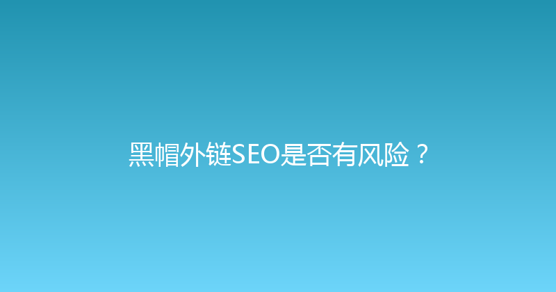 黑帽外链SEO是否有风险？ 封面图