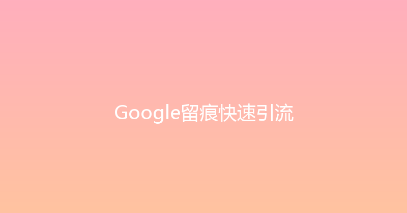 Google留痕快速引流 封面图