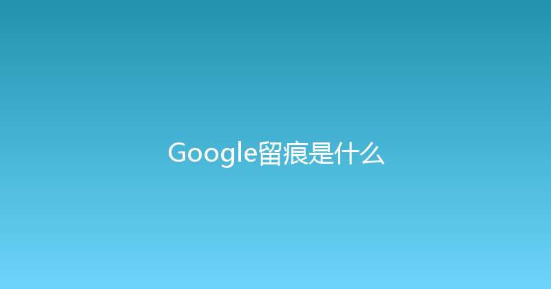 Google留痕是什么 封面图