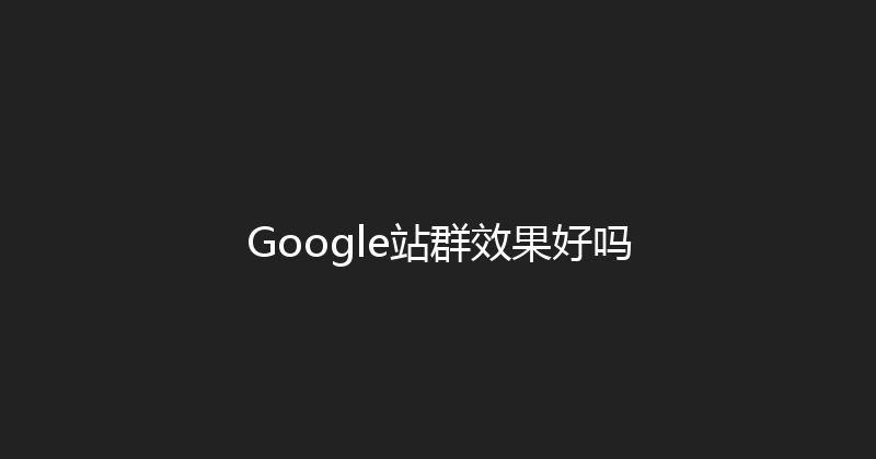 Google站群效果好吗 封面图