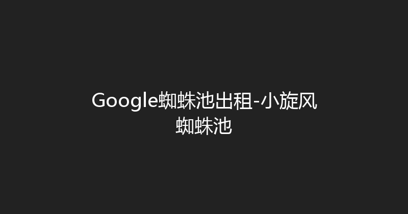 Google蜘蛛池出租-小旋风蜘蛛池 封面图