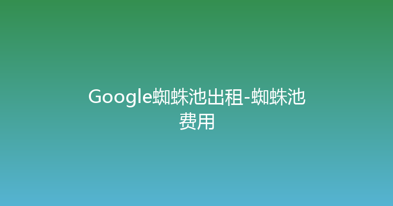 Google蜘蛛池出租-蜘蛛池费用 封面图