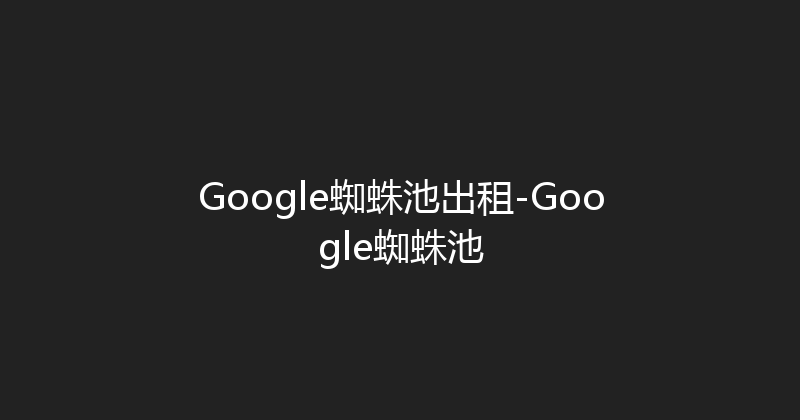 Google蜘蛛池出租-Google蜘蛛池 封面图