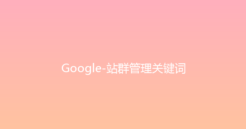Google-站群管理关键词 封面图
