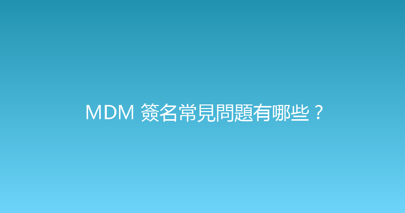 MDM 簽名常見問題有哪些？ 封面图
