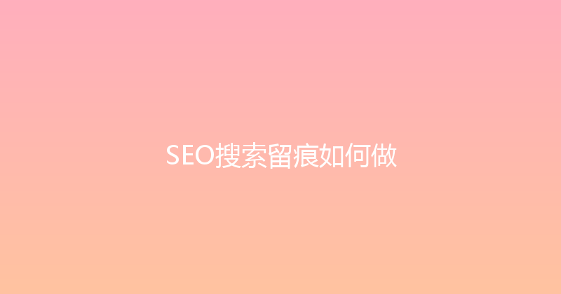 SEO搜索留痕如何做 封面图