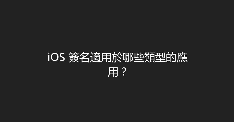 iOS 簽名適用於哪些類型的應用？ 封面图