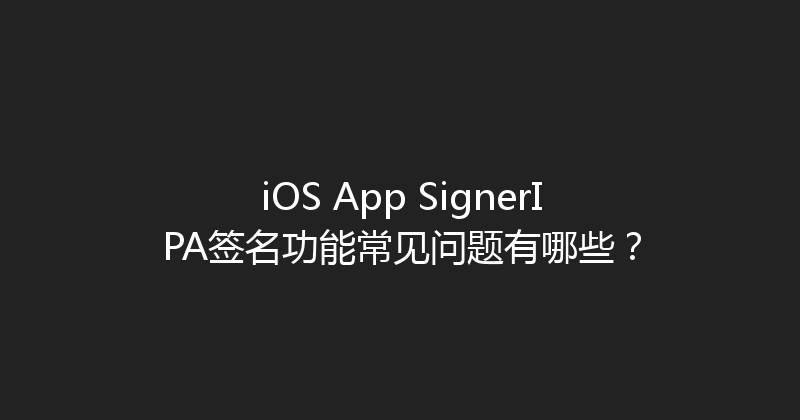 iOS App SignerIPA签名功能常见问题有哪些？ 封面图