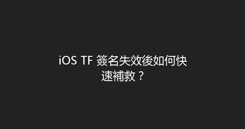 iOS TF 簽名失效後如何快速補救？ 封面图